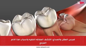 ضرس العقل والصداع: اكتشف العلاقة الخفية وأسباب هذا الألم المزعج